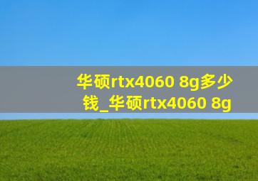 华硕rtx4060 8g多少钱_华硕rtx4060 8g